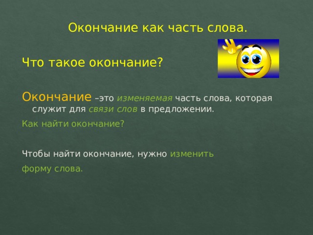 Окончание как часть слова. Что такое окончание? Окончание –это изменяемая часть слова, которая служит для связи слов в предложении. Как найти окончание? Чтобы найти окончание, нужно изменить форму слова. 