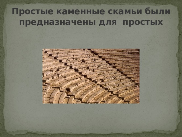 Простые каменные скамьи были предназначены для простых 