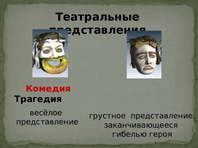 Театральные представления   Комедия   Трагедия весёлое представление грустное представление, заканчивающееся гибелью героя 