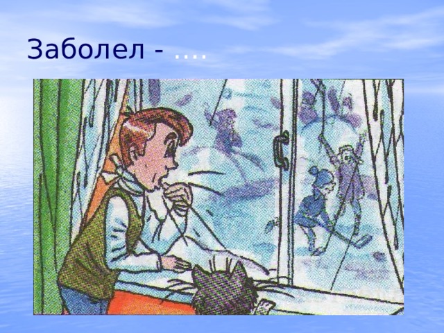 Заболел - …. 