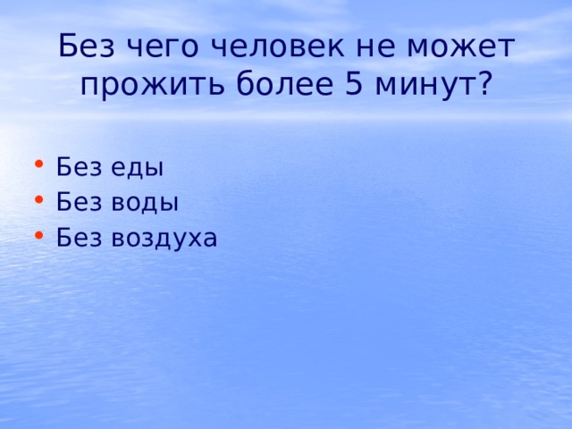 Без чего человек не может прожить более 5 минут?   Без еды Без воды Без воздуха 