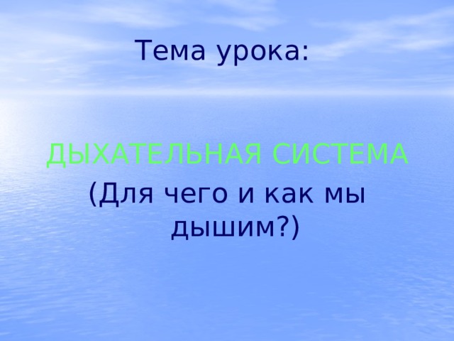 Тема урока:  ДЫХАТЕЛЬНАЯ СИСТЕМА (Для чего и как мы дышим?) 