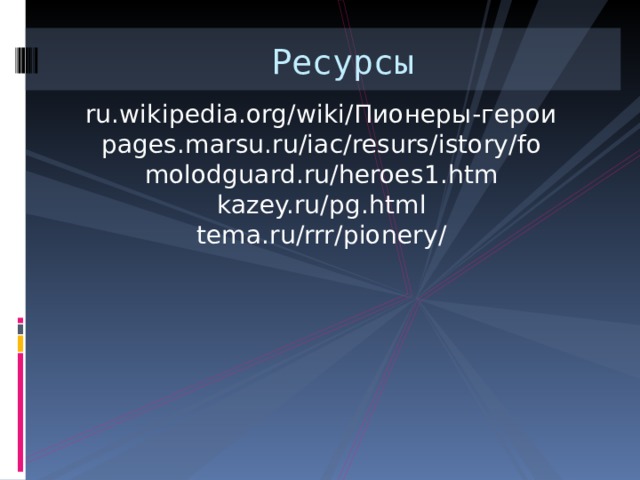 Ресурсы ru.wikipedia.org/wiki/Пионеры-герои pages.marsu.ru/iac/resurs/istory/fo molodguard.ru/heroes1.htm kazey.ru/pg.html tema.ru/rrr/pionery/ 
