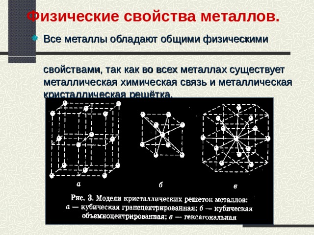 Физические свойства металлов. Все металлы обладают общими физическими  свойствами, так как во всех металлах существует металлическая химическая связь и металлическая кристаллическая решётка. 