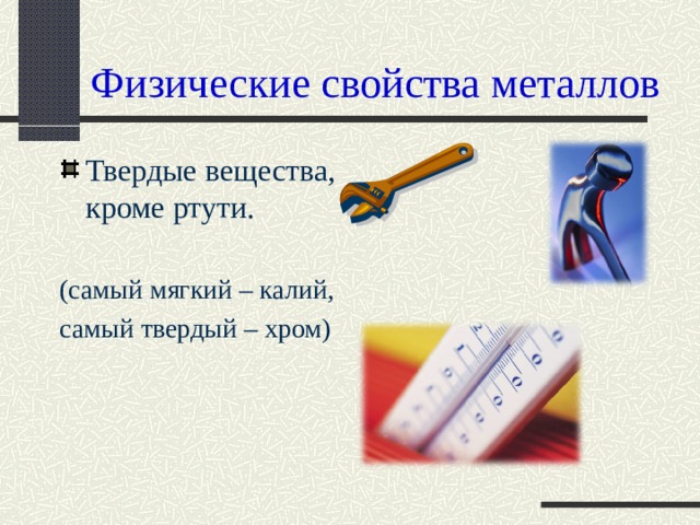 Физические свойства металлов Твердые вещества, кроме ртути.   (самый мягкий – калий, самый твердый – хром) 