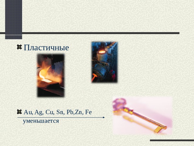 Пластичные       Au, Ag, Cu, Sn, Pb,Zn, Fe  уменьшается 