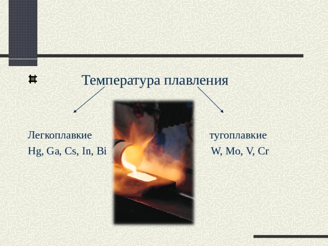  Температура плавления   Легкоплавкие    тугоплавкие Hg, Ga, Cs, In, Bi  W, Mo, V, Cr 