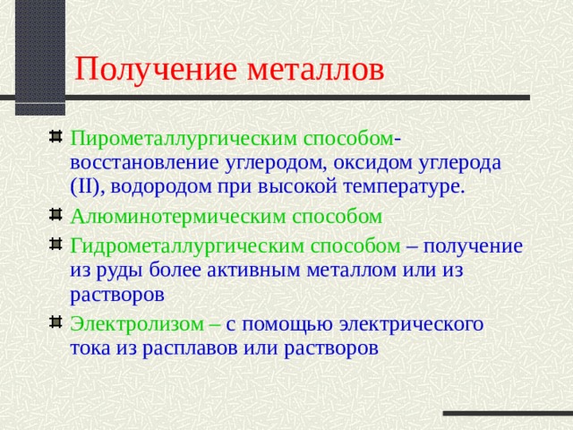 Получение металлов Пирометаллургическим  способом -восстановление углеродом, оксидом углерода ( II ), водородом при высокой температуре. Алюминотермическим способом Гидрометаллургическим способом – получение из руды более активным металлом или из растворов Электролизом – с помощью электрического тока из расплавов или растворов 