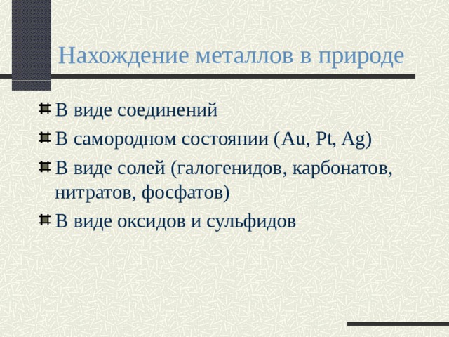 Нахождение металлов в природе В виде соединений В самородном состоянии ( Au, Pt, Ag) В виде солей (галогенидов, карбонатов, нитратов, фосфатов) В виде оксидов и сульфидов 