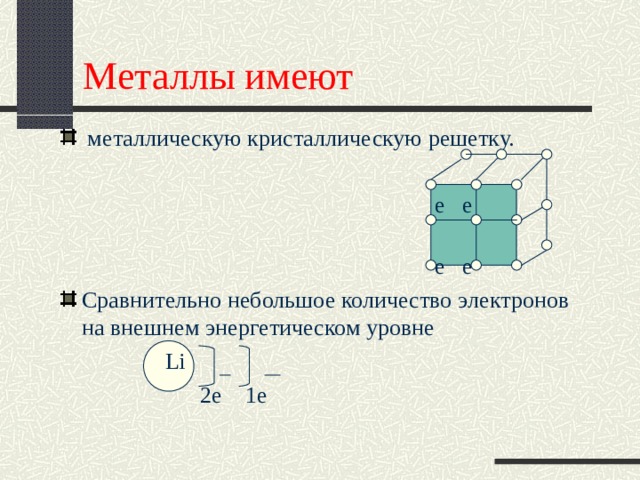 Металлы имеют  металлическую кристаллическую решетку.  е е  е е Сравнительно небольшое количество электронов на внешнем энергетическом уровне  Li  2 е 1е 