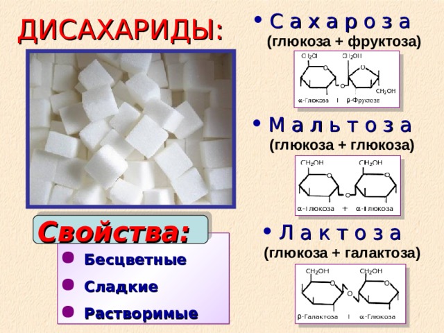 С а х а р о з а   (глюкоза + фруктоза) М а л ь т о з а   (глюкоза + глюкоза)     Л а к т о з а   (глюкоза + галактоза)  ДИСАХАРИДЫ: Свойства:  Бесцветные Сладкие Растворимые 
