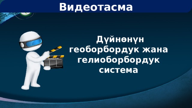 Видеотасма  Дүйнөнүн геоборбордук жана гелиоборбордук система 