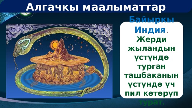Алгачкы маалыматтар Байыркы Индия . Жерди жыландын үстүндө турган ташбаканын үстүндө үч пил көтөрүп турат . 
