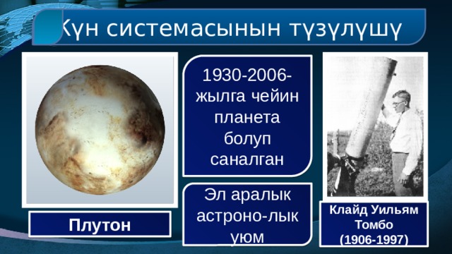 Күн системасынын түзүлүшү 1930-2006-жылга чейин планета болуп саналган Эл аралык астроно-лык уюм Клайд Уильям Томбо (1906-1997) Плутон 