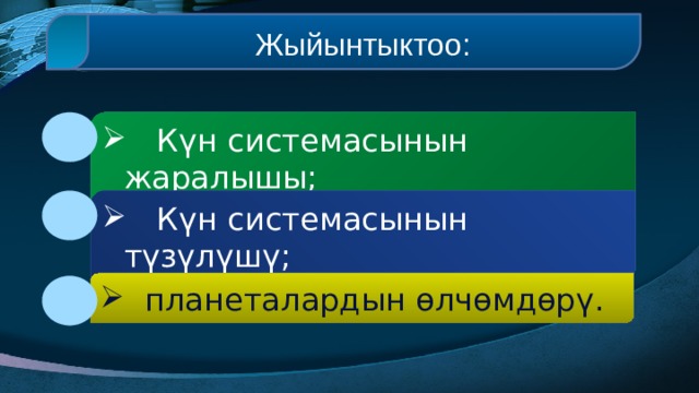  Жыйынтыктоо:  Күн системасынын жаралышы;  Күн системасынын түзүлүшү;  планеталардын өлчөмдөрү. 