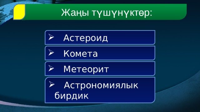  Жаңы түшүнүктөр:  Астероид  Комета  Метеорит  Астрономиялык бирдик 