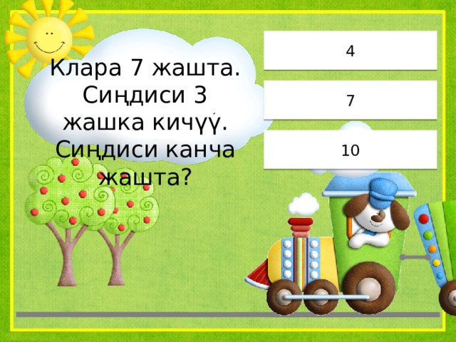 4 Клара 7 жашта. Сиңдиси 3 жашка кичүү. Сиңдиси канча жашта? 7 10 