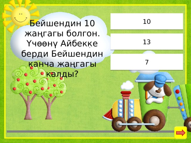 10 Бейшендин 10 жаңгагы болгон. Үчөөнү Айбекке берди Бейшендин канча жаңгагы калды? 13 7 