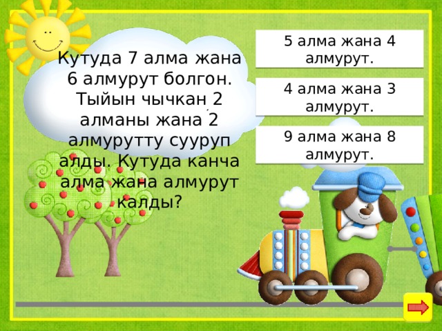 5 алма жана 4 алмурут. Кутуда 7 алма жана 6 алмурут болгон. Тыйын чычкан 2 алманы жана 2 алмурутту сууруп алды. Кутуда канча алма жана алмурут калды? 4 алма жана 3 алмурут. 9 алма жана 8 алмурут. 