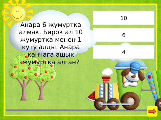 10 Анара 6 жумуртка алмак. Бирок ал 10 жумуртка менен 1 куту алды. Анара канчага ашык жумуртка алган? 6 4 