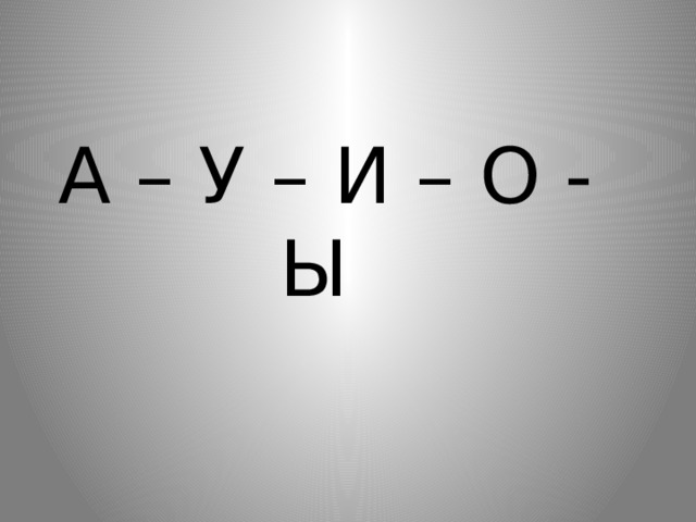  А – У – И – О - Ы 