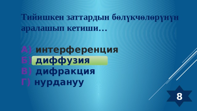 Тийишкен заттардын бөлүкчөлөрүнүн аралашып кетиши…  А) интерференция  Б) диффузия  В) дифракция  Г) нурдануу 8 