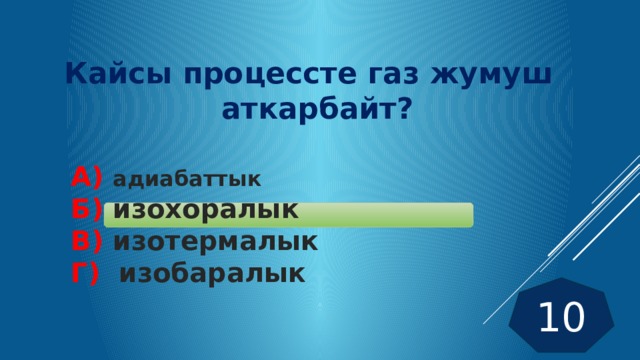 Кайсы процессте газ жумуш аткарбайт?   А)  адиабаттык  Б) изохоралык  В) изотермалык  Г) изобаралык 10 