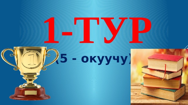              1-ТУР  (5 - окуучу) 