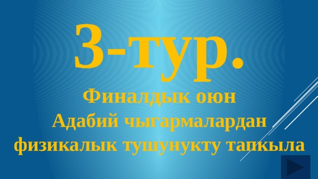 3-тур. Финалдык оюн Адабий чыгармалардан физикалык тушунукту тапкыла   
