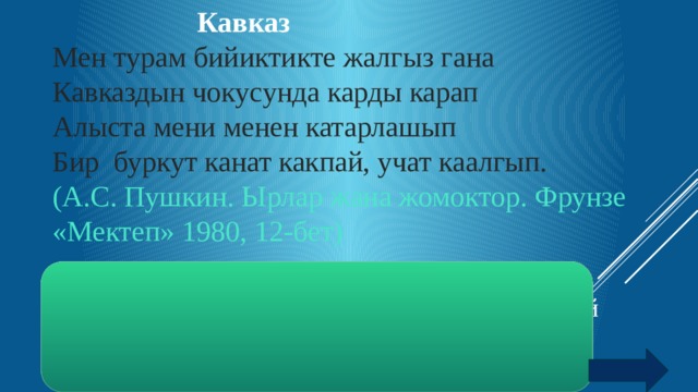   Кавказ Мен турам бийиктикте жалгыз гана Кавказдын чокусунда карды карап Алыста мени менен катарлашып Бир буркут канат какпай, учат каалгып. (А.С. Пушкин. Ырлар жана жомоктор. Фрунзе «Мектеп» 1980, 12-бет)  Жооп: Конвекция. Жер бетинен ойдо коздой багытталган зор конвециялык агымдар буркутту канат какпай каалгып учушуна шарт тузот .  