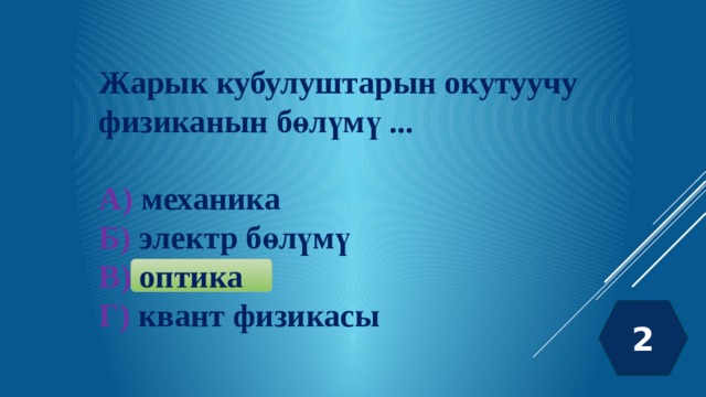 Жарык кубулуштарын окутуучу физиканын бөлүмү ...  А) механика Б) электр бөлүмү В) оптика Г) квант физикасы 2 