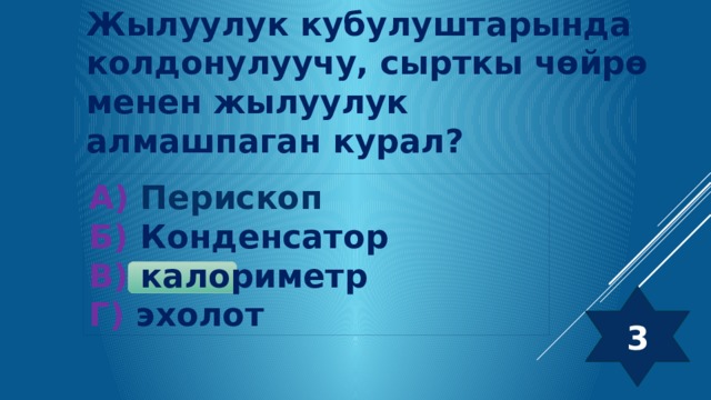 Жылуулук кубулуштарында колдонулуучу, сырткы чөйрө менен жылуулук алмашпаган курал? А) Перископ Б) Конденсатор В) калориметр Г) эхолот 3 