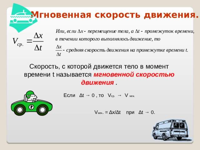 Мгновенная скорость движения. Скорость, с которой движется тело в момент времени t называется мгновенной скоростью движения  . Если ∆ t → 0 , то V ср. → V  мгн. V мгн . = ∆х/∆t при ∆t → 0. . 