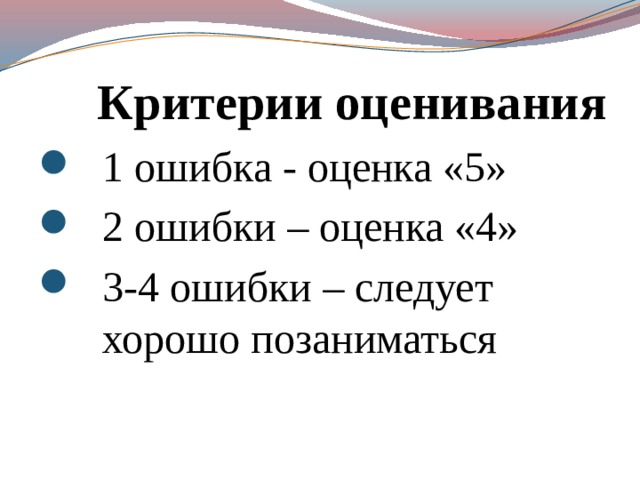 Критерии оценивания 1 ошибка - оценка «5» 2 ошибки – оценка «4» 3-4 ошибки – следует хорошо позаниматься 