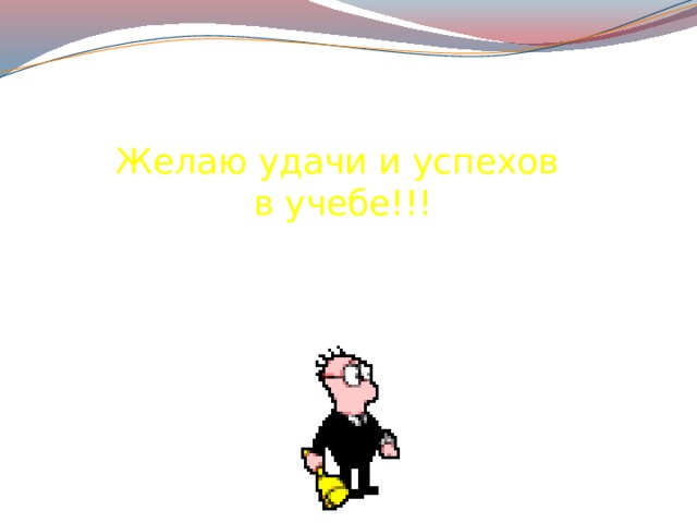 Желаю удачи и успехов в учебе!!! 
