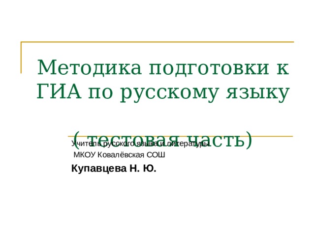 Методика подготовки к ГИА по русскому языку  ( тестовая часть) Учитель русского языка и литературы  МКОУ Ковалёвская СОШ Купавцева Н. Ю.  