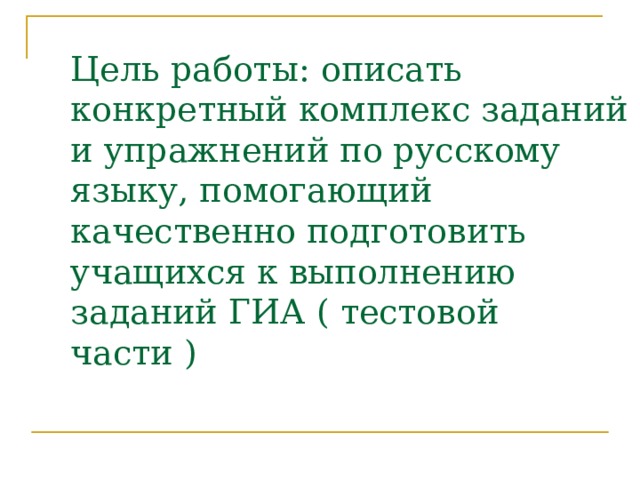 Цель работы: описать конкретный комплекс заданий и упражнений по русскому языку, помогающий качественно подготовить учащихся к выполнению заданий ГИА ( тестовой части ) 