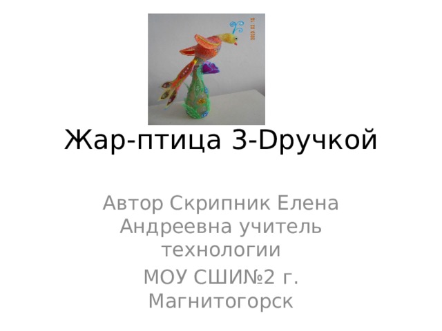 Жар-птица 3-Dручкой Автор Скрипник Елена Андреевна учитель технологии МОУ СШИ№2 г. Магнитогорск 