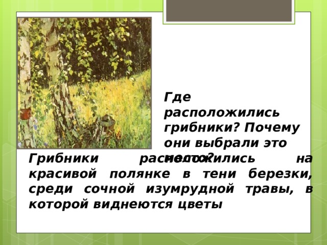 Где расположились грибники? Почему они выбрали это место?  Грибники расположились на красивой полянке в тени березки, среди сочной изумрудной травы, в которой виднеются цветы 