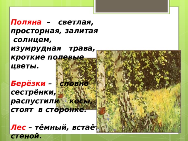 Поляна  – светлая, просторная, залитая солнцем, изумрудная трава, кроткие полевые цветы.  Берёзки – словно сестрёнки, распустили косы, стоят в сторонке.  Лес – тёмный, встаёт стеной. 