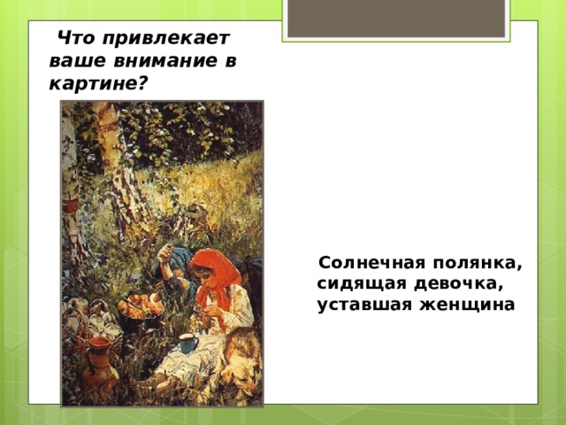  Что привлекает ваше внимание в картине?    Солнечная полянка, сидящая девочка, уставшая женщина 