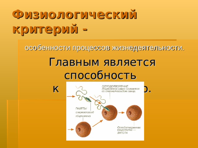 Физиологический критерий -  особенности процессов жизнедеятельности. Главным является способность к размножению. 