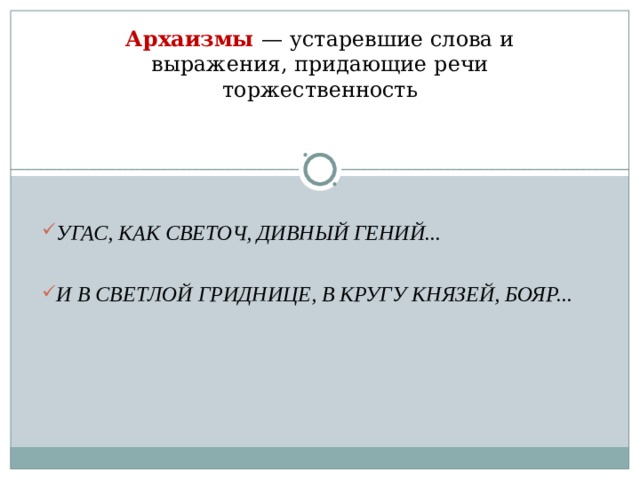 Архаизмы  — устаревшие слова и выражения, придающие речи торжественность   УГАС, КАК СВЕТОЧ, ДИВНЫЙ ГЕНИЙ...  И В СВЕТЛОЙ ГРИДНИЦЕ, В КРУГУ КНЯЗЕЙ, БОЯР...  