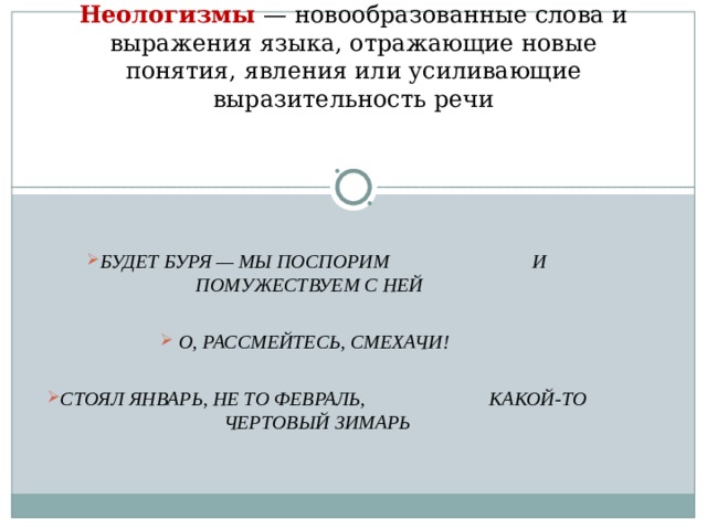 Неологизмы  —  новообразованные слова и выражения языка, отражающие новые понятия, явления или усиливающие выразительность речи     БУДЕТ БУРЯ — МЫ ПОСПОРИМ И ПОМУЖЕСТВУЕМ С НЕЙ   О, РАССМЕЙТЕСЬ, СМЕХАЧИ!  СТОЯЛ ЯНВАРЬ, НЕ ТО ФЕВРАЛЬ, КАКОЙ-ТО ЧЕРТОВЫЙ ЗИМАРЬ  