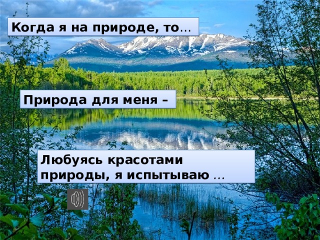 Когда я на природе, то …  Природа для меня –  Любуясь красотами природы, я испытываю  …  