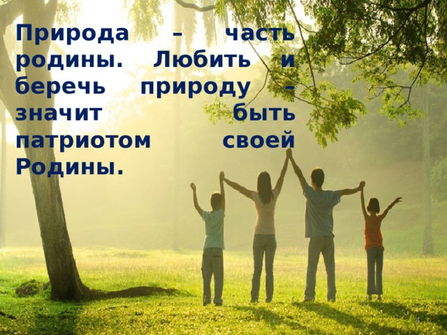 Природа – часть родины. Любить и беречь природу – значит быть патриотом своей Родины.  