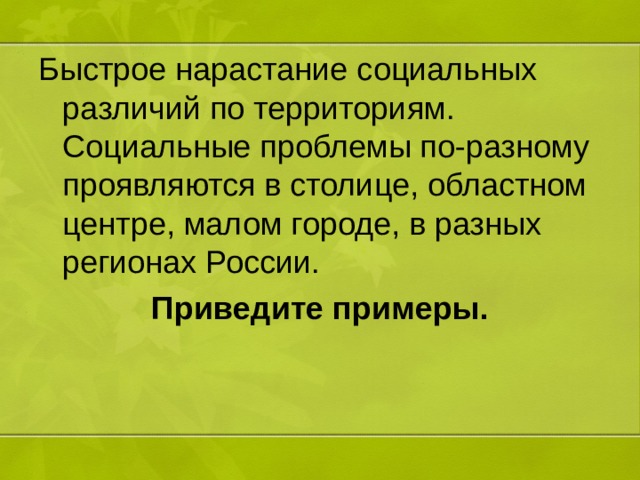 Быстрое нарастание социальных различий по территориям. Социальные проблемы по-разному проявляются в столице, областном центре, малом городе, в разных регионах России. Приведите примеры. 