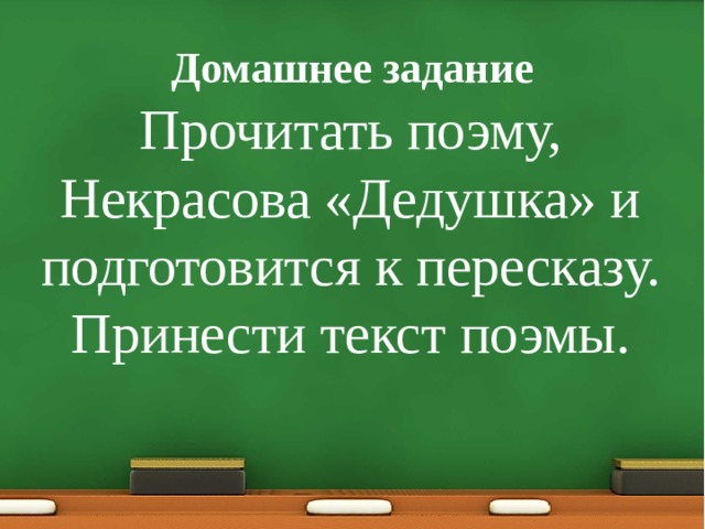 Домашнее задание Прочитать поэму, Некрасова «Дедушка» и подготовится к пересказу.  Принести текст поэмы. 