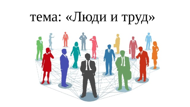 тема: «Люди и труд» 