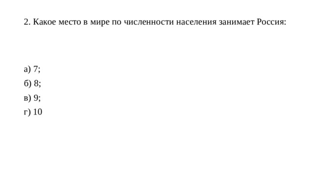 2. Какое место в мире по численности населения занимает Россия:   а) 7; б) 8; в) 9; г) 10 
